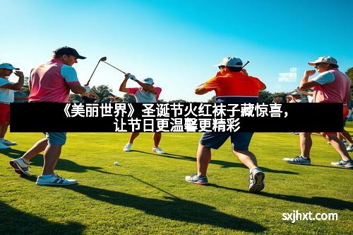 《美丽世界》圣诞节火红袜子藏惊喜，让节日更温馨更精彩