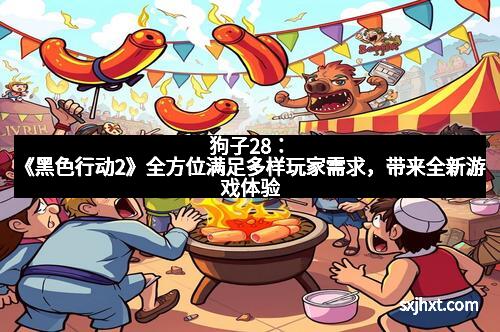 狗子28：《黑色行动2》全方位满足多样玩家需求，带来全新游戏体验